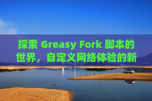 探索 Greasy Fork 脚本的世界，自定义网络体验的新境界