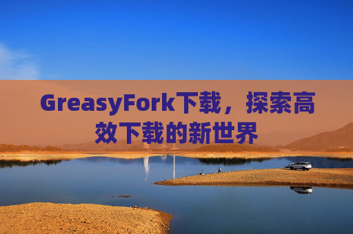 GreasyFork下载，探索高效下载的新世界